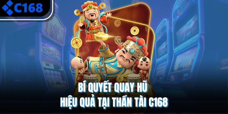 Bí quyết quay hũ hiệu quả tại Thần Tài C168