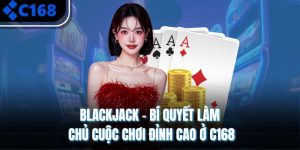 Blackjack - Bí Quyết Làm Chủ Cuộc Chơi Đỉnh Cao Ở C168