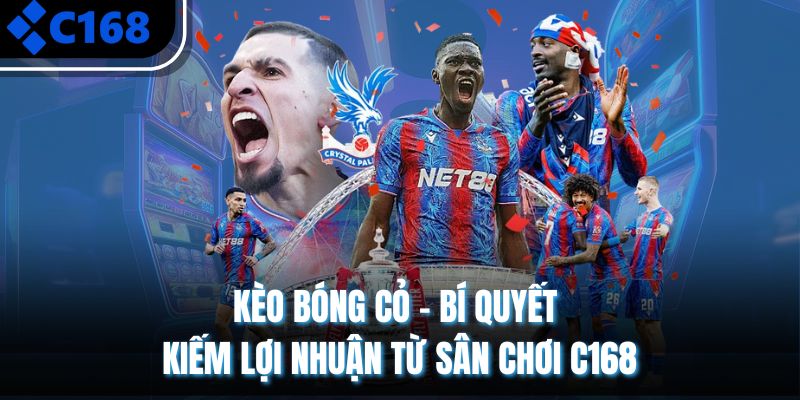 Kèo Bóng Cỏ - Bí Quyết Kiếm Lợi Nhuận Từ Sân Chơi C168