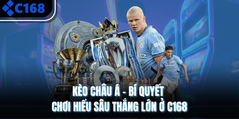 Kèo Châu Á - Bí Quyết Chơi Hiểu Sâu Thắng Lớn Ở C168
