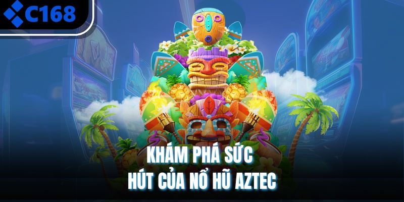 Khám phá sức hút của nổ hũ Aztec