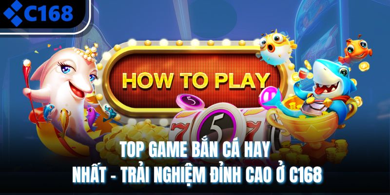 Top Game Bắn Cá Hay Nhất - Trải Nghiệm Đỉnh Cao Ở C168
